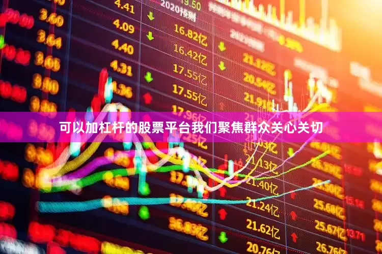 可以加杠杆的股票平台我们聚焦群众关心关切